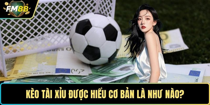 Kèo tài xỉu được hiểu cơ bản là như nào?